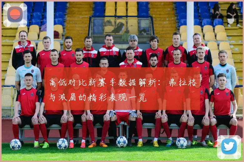 高低对比新赛季数据解析：弗拉格与浓眉的精彩表现一览