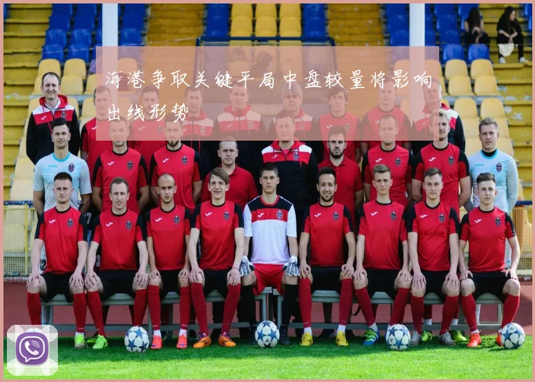 海港争取关键平局中盘较量将影响出线形势