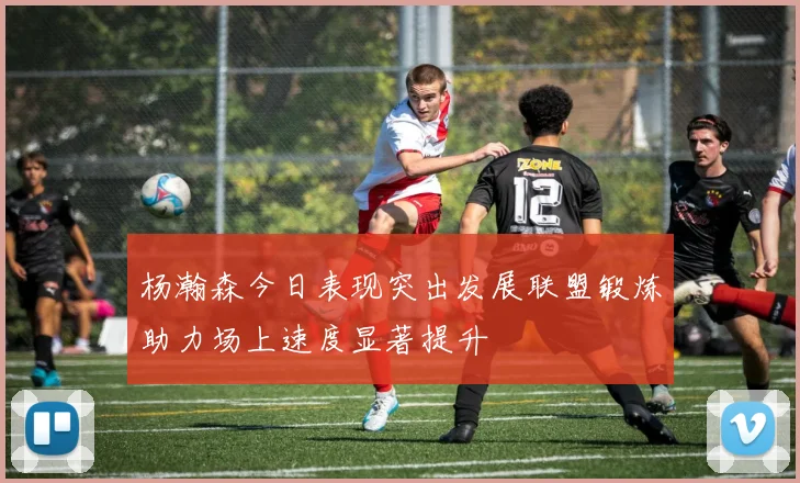 杨瀚森今日表现突出发展联盟锻炼助力场上速度显著提升