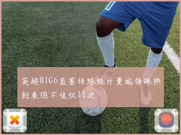 英超BIG6直塞传球统计曼城领跑热刺表现不佳仅11次
