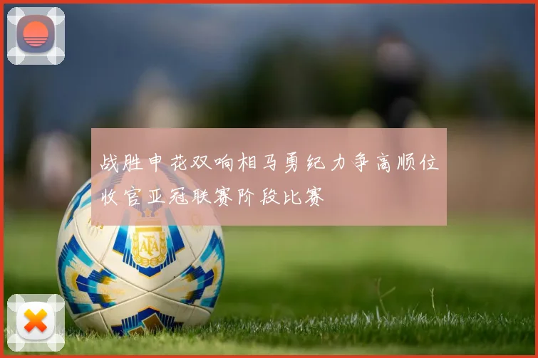 战胜申花双响相马勇纪力争高顺位收官亚冠联赛阶段比赛
