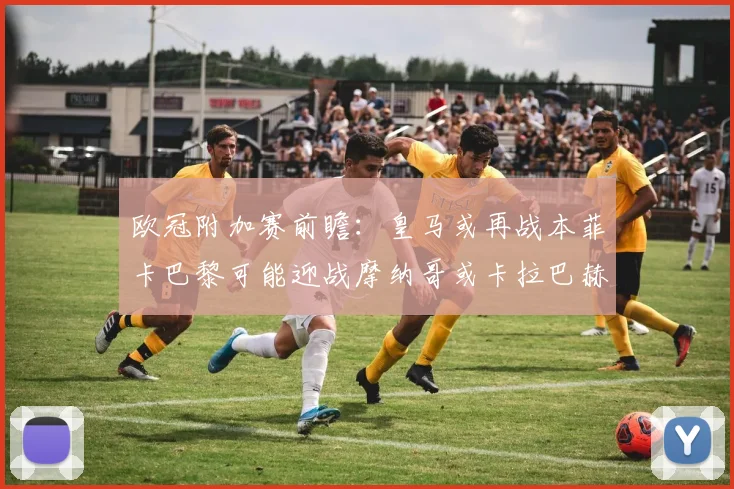 欧冠附加赛前瞻：皇马或再战本菲卡巴黎可能迎战摩纳哥或卡拉巴赫