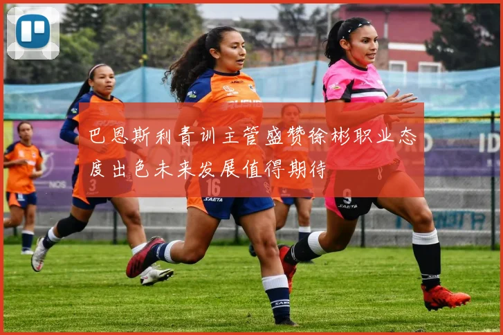 巴恩斯利青训主管盛赞徐彬职业态度出色未来发展值得期待