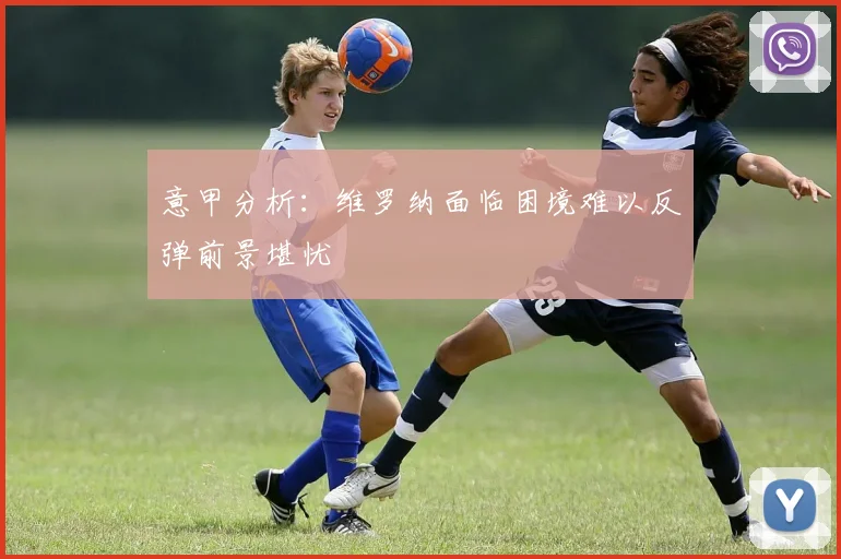 意甲分析：维罗纳面临困境难以反弹前景堪忧