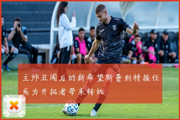 主帅丑闻后的新希望斯普利特接任或为开拓者带来转机