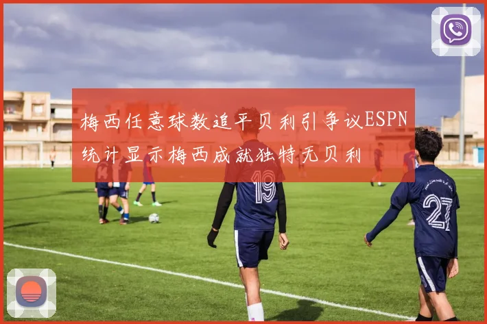 梅西任意球数追平贝利引争议ESPN统计显示梅西成就独特无贝利