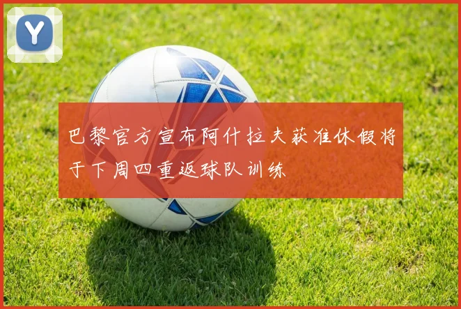 巴黎官方宣布阿什拉夫获准休假将于下周四重返球队训练