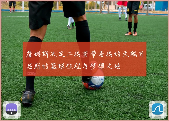 詹姆斯决定二我将带着我的天赋开启新的篮球征程与梦想之地