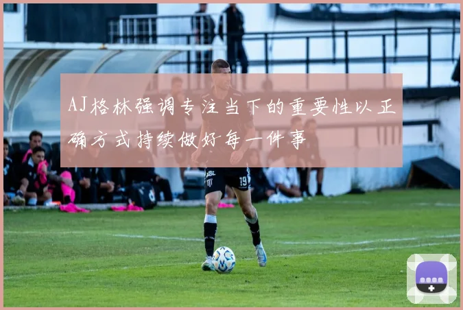 AJ格林强调专注当下的重要性以正确方式持续做好每一件事