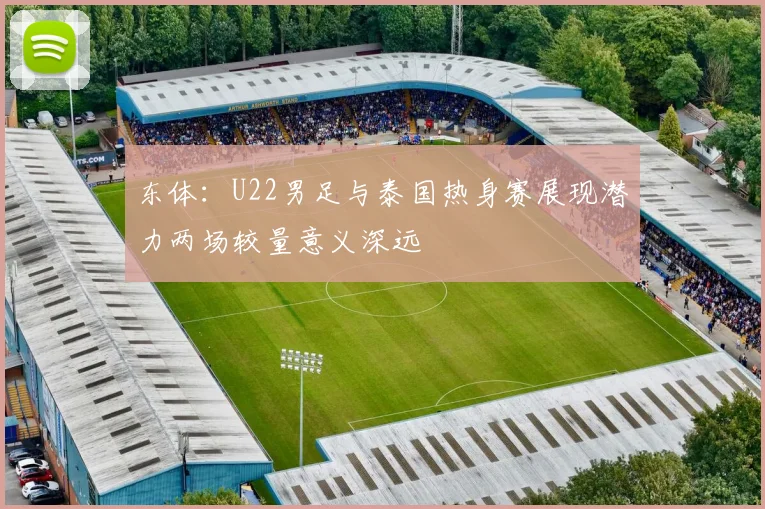 东体：U22男足与泰国热身赛展现潜力两场较量意义深远