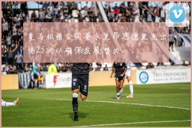 皇马租借合同要求里昂恩德里克出场25次以确保发展潜力