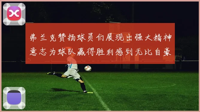 弗兰克赞扬球员们展现出强大精神意志为球队赢得胜利感到无比自豪