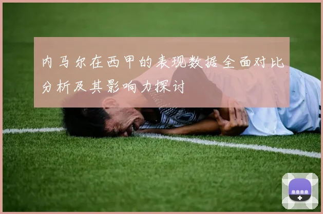 内马尔在西甲的表现数据全面对比分析及其影响力探讨
