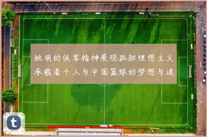 姚明的侠客精神展现孤胆理想主义承载着个人与中国篮球的梦想与追求