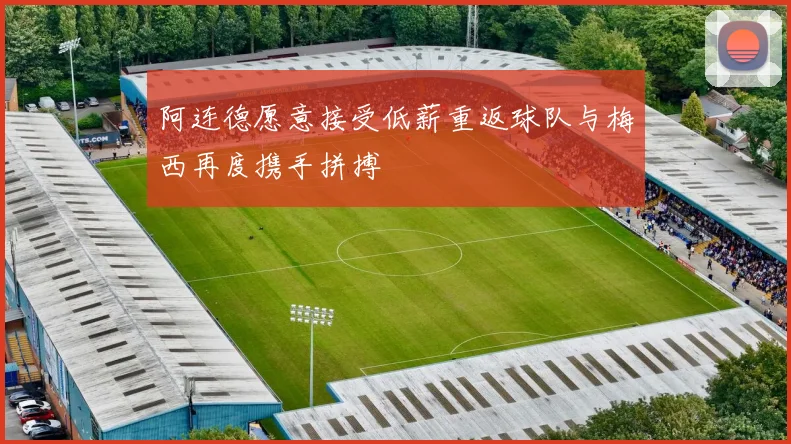 阿连德愿意接受低薪重返球队与梅西再度携手拼搏